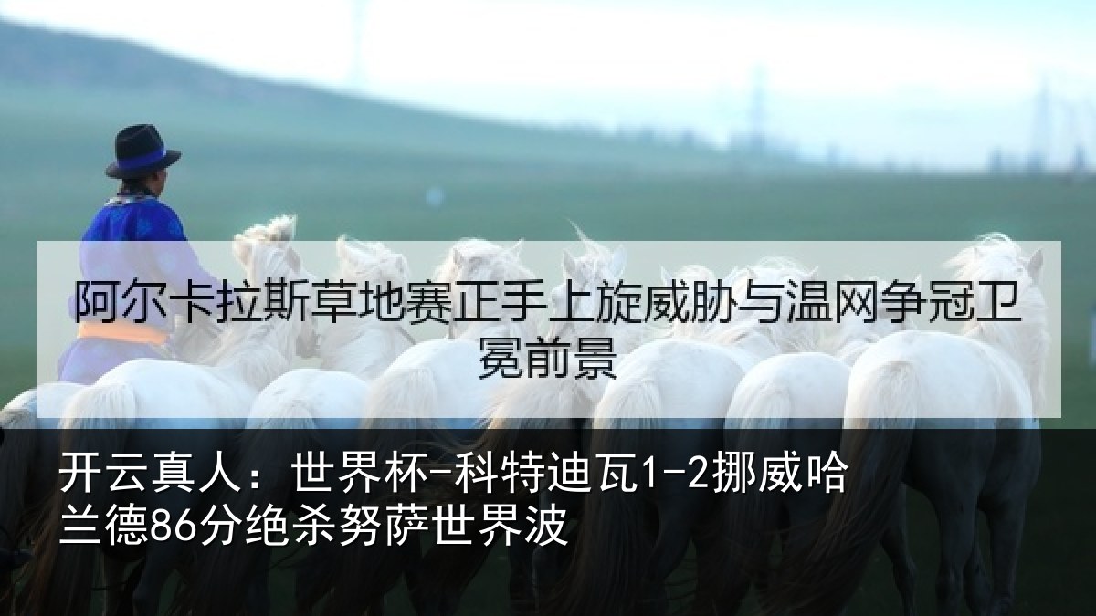 开云真人：世界杯-科特迪瓦1-2挪威哈兰德86分绝杀努萨世界波
