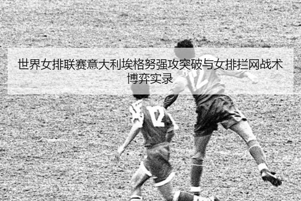 世界女排联赛意大利埃格努强攻突破与女排拦网战术博弈实录