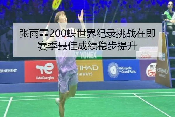 张雨霏200蝶世界纪录挑战在即赛季最佳成绩稳步提升