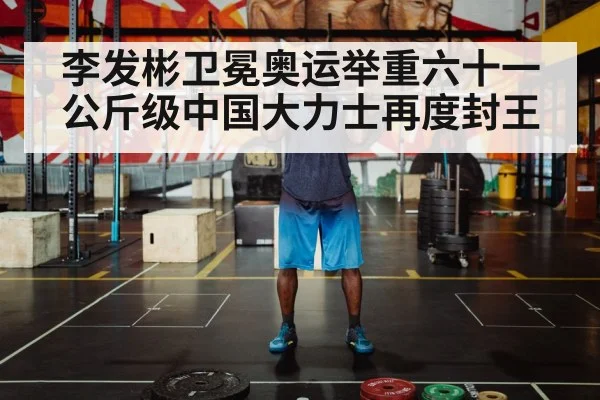 李发彬卫冕奥运举重六十一公斤级中国大力士再度封王