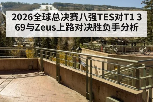 2026全球总决赛八强TES对T1 369与Zeus上路对决胜负手分析